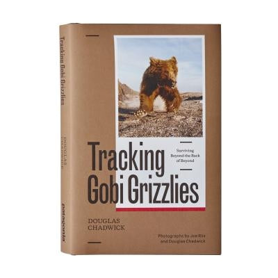 Tracking Gobi Grizzlies: Surviving Beyond the Back of Beyond by Chadwick, Douglas H.