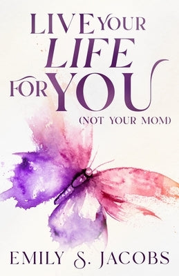 Live Your Life For You (Not Your Mom) by Jacobs, Emily S.