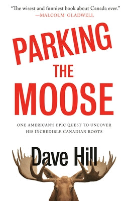 Parking the Moose: One American's Epic Quest to Uncover His Incredible Canadian Roots by Hill, Dave