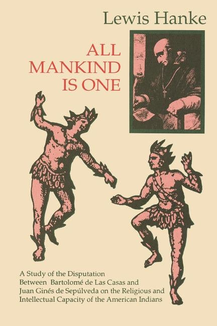 All Mankind Is One: A Study of the Disputation Between Bartolomé de Las Casas and Juan Ginés de Sepúlveda in 1550 on the Intellectual and by Hanke, Lewis