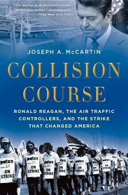 Collision Course: Ronald Reagan, the Air Traffic Controllers, and the Strike That Changed America by McCartin, Joseph a.