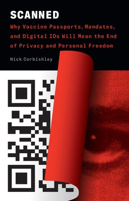 Scanned: Why Vaccine Passports and Digital Ids Will Mean the End of Privacy and Personal Freedom by Corbishley, Nick