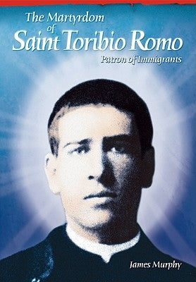 The Martyrdom of Saint Toribio Romo: Patron of Immigrants by Murphy, James