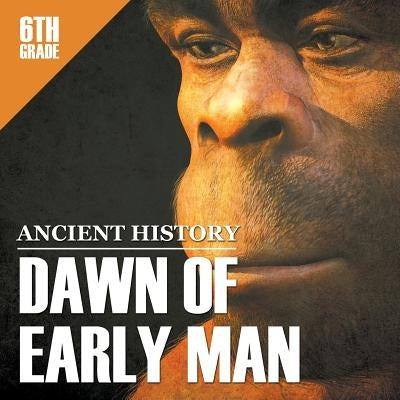 6th Grade Ancient History: Dawn of Early Man by Baby Professor