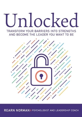 Unlocked: Transform your barriers into strengths and become the leader you want to be by Norman, Rearn