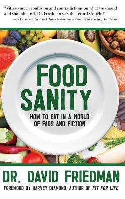 Food Sanity: How to Eat in a World of Fads and Fiction by Friedman, Dr David