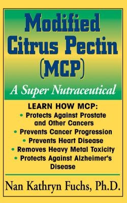 Modified Citrus Pectin (McP): A Super Nutraceutical by Fuchs, Nan Kathryn
