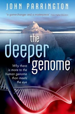 The Deeper Genome: Why There Is More to the Human Genome Than Meets the Eye by Parrington, John