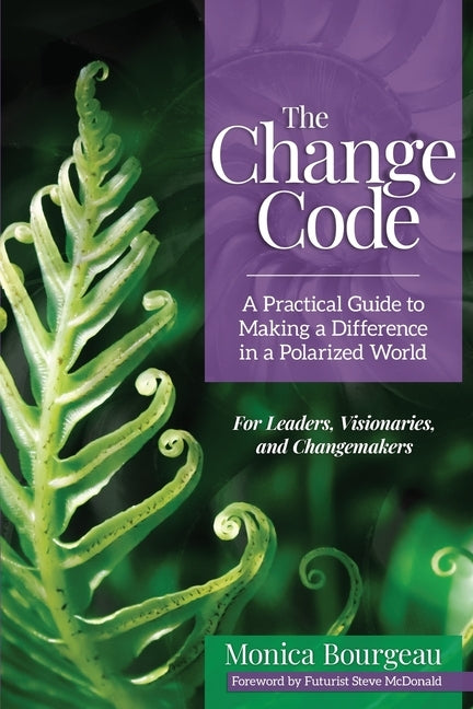 The Change Code: A Practical Guide to Making a Difference in a Polarized World by Bourgeau, Monica