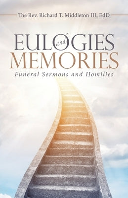 Eulogies and Memories: Funeral Sermons and Homilies by Middleton III Edd, Rev Richard T.