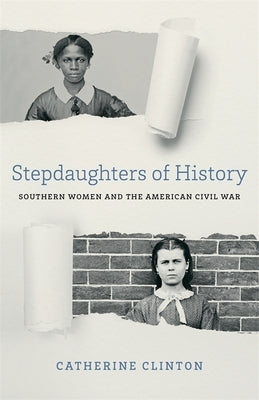 Stepdaughters of History: Southern Women and the American Civil War by Clinton, Catherine