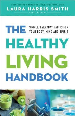The Healthy Living Handbook: Simple, Everyday Habits for Your Body, Mind and Spirit by Smith, C. N. C. M. S. O. M., Laura