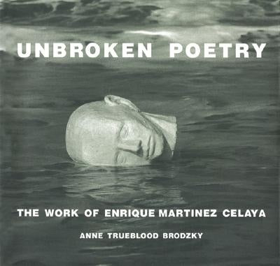Unbroken Poetry: The Work of Enrique Martinez Celaya by Brodzky, Anne Trueblood