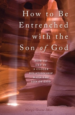 How to Be Entrenched with the Son of God: How to Get In a Closer Relationship with the Son of God by Greene-Moss, Margie