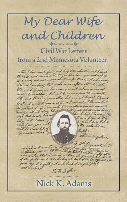 My Dear Wife and Children: Civil War Letters from a 2nd Minnesota Volunteer by Adams, Nick K.