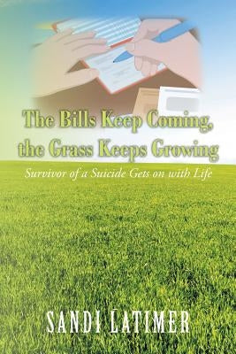 The Bills Keep Coming, the Grass Keeps Growing: Survivor of a Suicide Gets on with Life by Latimer, Sandi