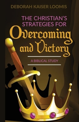 The Christian's Strategies for Overcoming and Victory: A Biblical Study by Loomis, Deborah Kaiser