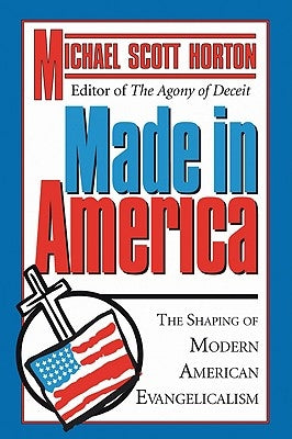 Made in America: The Shaping of Modern American Evangelicalism by Horton, Michael S.