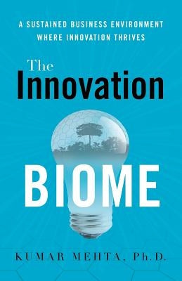 The Innovation Biome: A Sustained Business Environment Where Innovation Thrives by Mehta, Phd Kumar