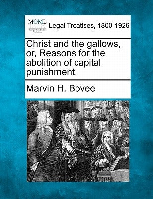 Christ and the Gallows, Or, Reasons for the Abolition of Capital Punishment. by Bovee, Marvin H.
