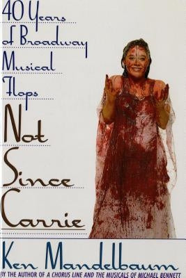 Not Since Carrie: Forty Years of Broadway Musical Flops by Mandelbaum, Ken