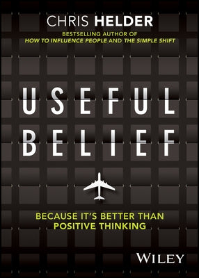 Useful Belief: Because It's Better Than Positive Thinking by Helder, Chris