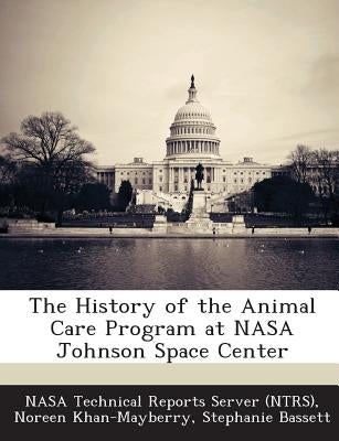 The History of the Animal Care Program at NASA Johnson Space Center by Khan-Mayberry, Noreen