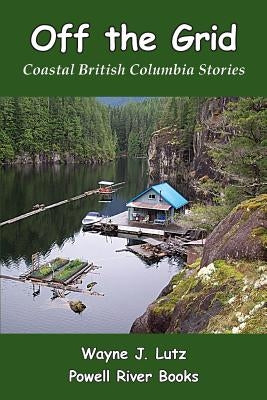 Off the Grid: Coastal British Columbia Stories by Lutz, Wayne J.