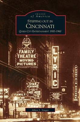 Stepping Out in Cincinnati: Queen City Entertainment 1900-1960 by Singer, Allen J.