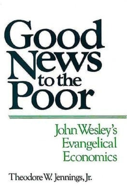 Good News to the Poor: John Wesley's Evangelical Economics by Jennings, Theodore W.