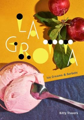 La Grotta: Ice Creams and Sorbets: A Cookbook by Travers, Kitty