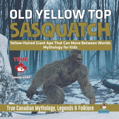 Old Yellow Top / Sasquatch - Yellow-Haired Giant Ape That Can Move Between Worlds - Mythology for Kids - True Canadian Mythology, Legends & Folklore by Professor Beaver