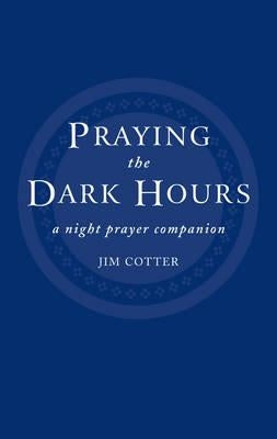 Praying the Dark Hours: A Night Prayer Companion by Cotter, Jim