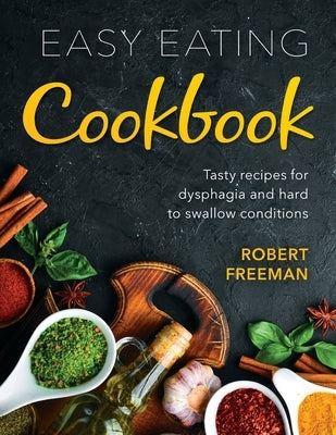 Easy Eating Cookbook: Tasty recipes for dysphagia and hard to swallow conditions by Freeman, Robert
