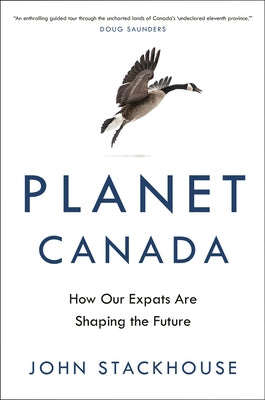 Planet Canada: How Our Expats Are Shaping the Future by Stackhouse, John