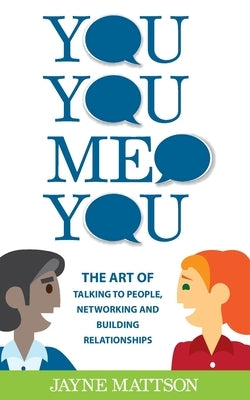 You, You, Me, You: The Art of Talking to People, Networking and Building Relationships by Mattson, Jayne
