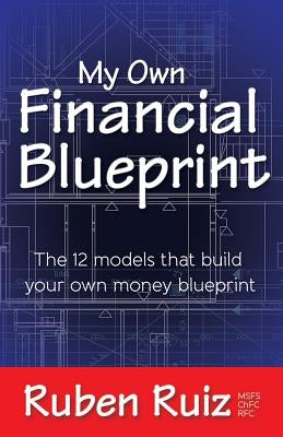 My Own Financial Blueprint: The 12 Models That Build Your Own Money Blueprint by Ruiz, Ruben