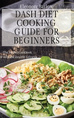 Dash Diet Cooking Guide for Beginners: The Perfect Cookbook for a Fit and Healthy Lifestyle by Barlow, Eleonore