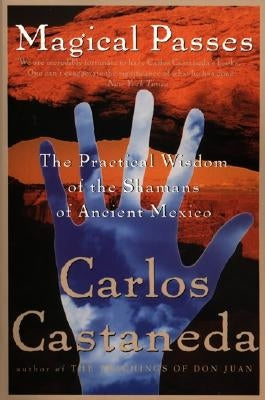 Magical Passes: The Practical Wisdom of the Shamans of Ancient Mexico by Castaneda, Carlos