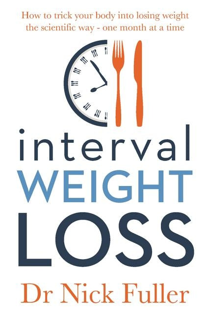 Interval Weight Loss: How to Trick Your Body Into Losing Weight the Scientific Way - One Month at a Time by Fuller, Nick