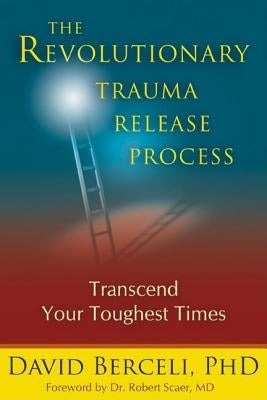 The Revolutionary Trauma Release Process: Transcend Your Toughest Times by Berceli, David