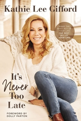 It's Never Too Late: Make the Next Act of Your Life the Best Act of Your Life by Gifford, Kathie Lee