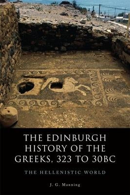 The Edinburgh History of the Greeks, 323 to 30bc: The Hellenistic World by Manning, Joseph