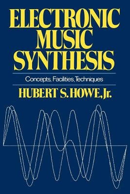 Electronic Music Synthesis: Concepts, Facilities, Techniques by Howe, Hubert S.