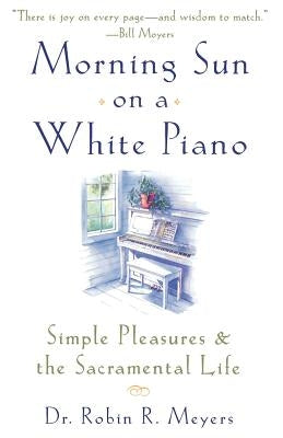 Morning Sun on a White Piano: Simple Pleasures and the Sacramental Life by Meyers, Robin R.