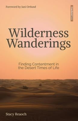 Wilderness Wanderings: Finding Contentment in the Desert Times of Life by Reaoch, Stacy
