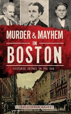 Murder & Mayhem in Boston: Historic Crimes in the Hub by Daley, Christopher