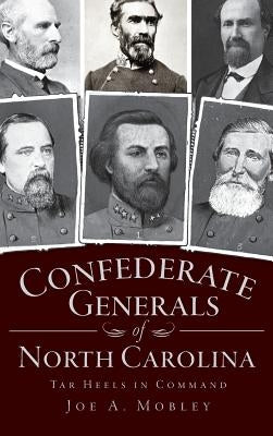 Confederate Generals of North Carolina: Tar Heels in Command by Mobley, Joe A.