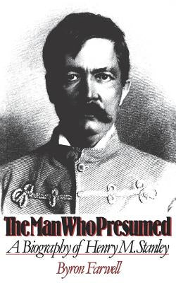The Man Who Presumed: A Biography of Henry M. Stanley by Farwell, Byron