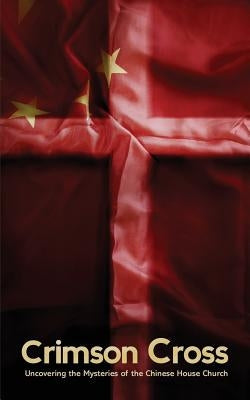 The Crimson Cross: Uncovering the Mysteries of the Chinese House Church by Bach, Eugene